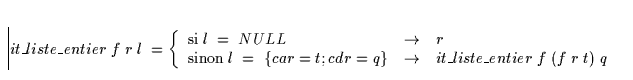 \begin{displaymath}
it\_liste\_entier \; f \; r \; l \; =
\left\{ \begin{array}
...
 ...\_liste\_entier \; f \; (
f \; r \; t)\; q\ \end{array}\right.\end{displaymath}